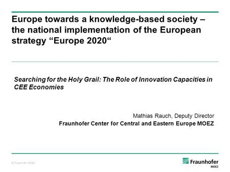 © Fraunhofer MOEZ Europe towards a knowledge-based society – the national implementation of the European strategy Europe 2020 Searching for the Holy Grail: