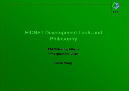 EEA EIONET Development Tools and Philosophy ITTAG Meeting Athens 20 th September, 2000 Søren Roug.