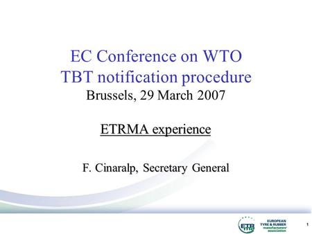 1 ETRMA experience F. Cinaralp, Secretary General EC Conference on WTO TBT notification procedure Brussels, 29 March 2007.