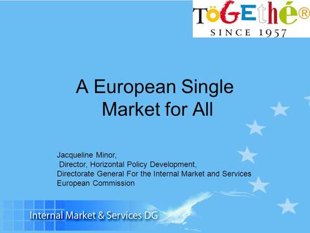 A European Single Market for All Jacqueline Minor, Director, Horizontal Policy Development, Directorate General For the Internal Market and Services European.