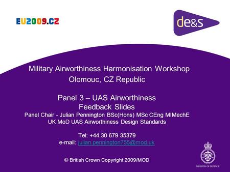 Military Airworthiness Harmonisation Workshop Olomouc, CZ Republic Panel 3 – UAS Airworthiness Feedback Slides Panel Chair - Julian Pennington BSc(Hons)
