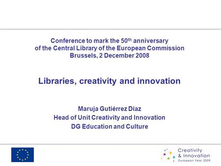 Conference to mark the 50 th anniversary of the Central Library of the European Commission Brussels, 2 December 2008 Libraries, creativity and innovation.