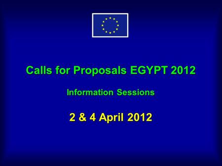 Calls for Proposals EGYPT 2012 Information Sessions 2 & 4 April 2012