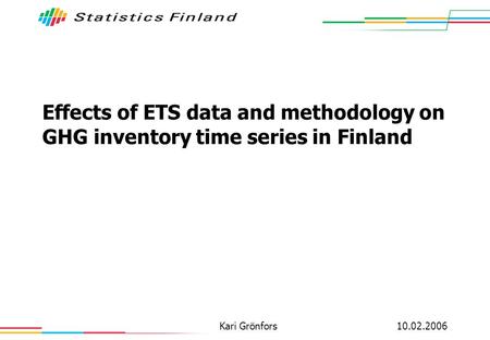 10.02.2006Kari Grönfors Effects of ETS data and methodology on GHG inventory time series in Finland.