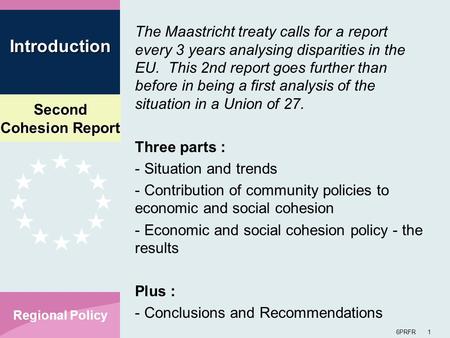 Second Cohesion Report 6PRFR 1 Regional Policy The Maastricht treaty calls for a report every 3 years analysing disparities in the EU. This 2nd report.