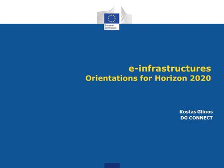 E-infrastructures Orientations for Horizon 2020 Kostas Glinos DG CONNECT.