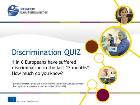 An initiative of the European Union Discrimination QUIZ 1 in 6 Europeans have suffered discrimination in the last 12 months* How much do you know? *Eurobarometer.