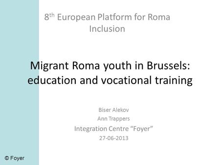 Migrant Roma youth in Brussels: education and vocational training 8 th European Platform for Roma Inclusion Biser Alekov Ann Trappers Integration Centre.