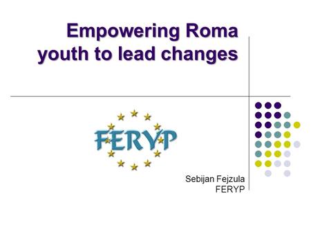 Empowering Roma youth to lead changes Sebijan Fejzula FERYP.