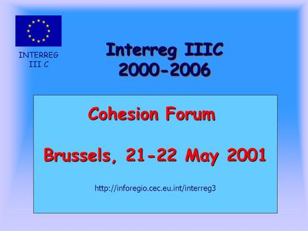 INTERREG III C Interreg IIIC 2000-2006 Cohesion Forum Brussels, 21-22 May 2001
