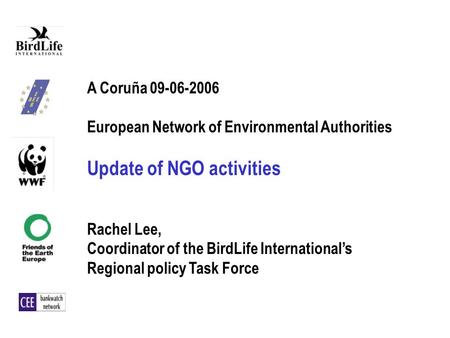 A Coruña 09-06-2006 European Network of Environmental Authorities Update of NGO activities Rachel Lee, Coordinator of the BirdLife Internationals Regional.