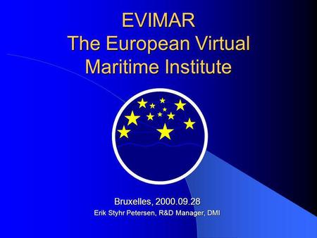 EVIMAR The European Virtual Maritime Institute Bruxelles, 2000.09.28 Erik Styhr Petersen, R&D Manager, DMI.