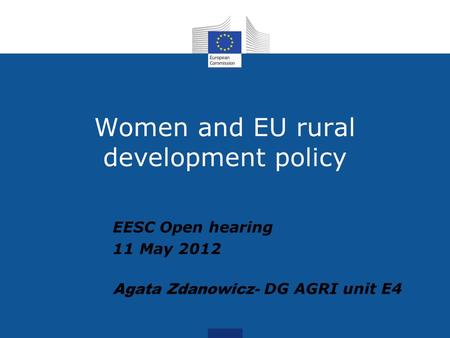 Women and EU rural development policy EESC Open hearing 11 May 2012 Agata Zdanowicz- DG AGRI unit E4.