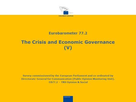 Eurobarometer 77.2 The Crisis and Economic Governance (V) Survey commissioned by the European Parliament and co-ordinated by Directorate-General for Communication.
