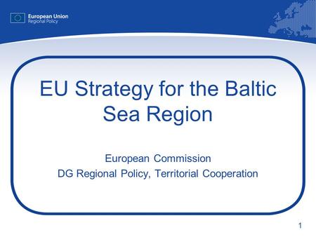 1 EU Strategy for the Baltic Sea Region European Commission DG Regional Policy, Territorial Cooperation.