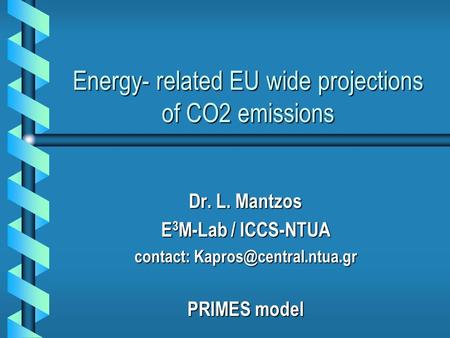 Energy- related EU wide projections of CO2 emissions Dr. L. Mantzos E 3 M-Lab / ICCS-NTUA contact: PRIMES model.