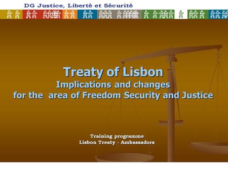 Treaty of Lisbon Implications and changes for the area of Freedom Security and Justice Training programme Lisbon Treaty - Ambassadors.