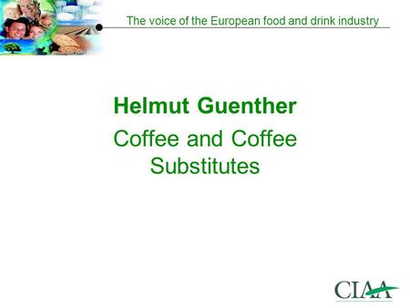 The voice of the European food and drink industry Helmut Guenther Coffee and Coffee Substitutes.
