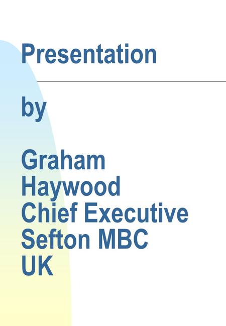 Presentation by Graham Haywood Chief Executive Sefton MBC UK.