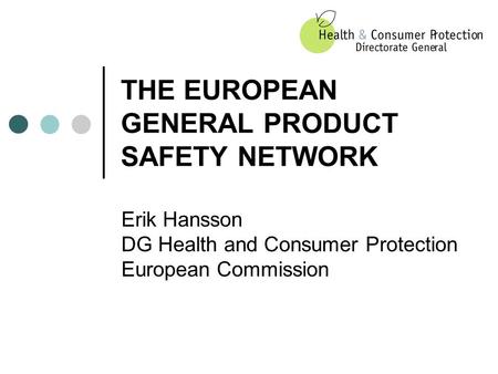 THE EUROPEAN GENERAL PRODUCT SAFETY NETWORK Erik Hansson DG Health and Consumer Protection European Commission.