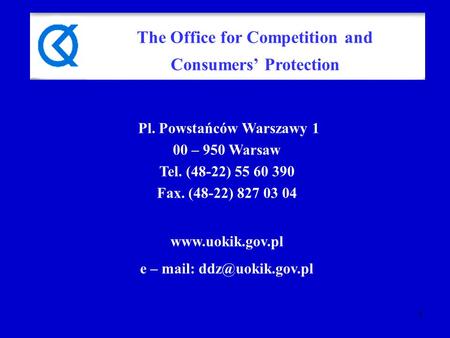 1 Pl. Powstańców Warszawy 1 00 – 950 Warsaw Tel. (48-22) 55 60 390 Fax. (48-22) 827 03 04  e – mail: The Office for Competition.