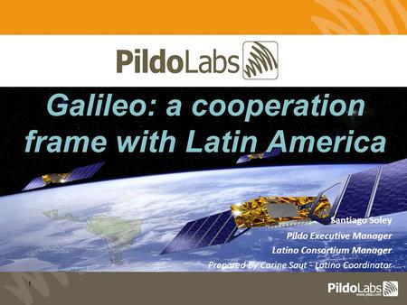 1 Santiago Soley Pildo Executive Manager Latino Consortium Manager Prepared by Carine Saut - Latino Coordinator Galileo: a cooperation frame with Latin.