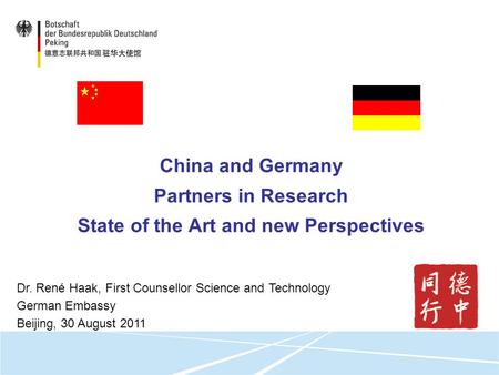 China and Germany Partners in Research State of the Art and new Perspectives Dr. René Haak, First Counsellor Science and Technology German Embassy Beijing,