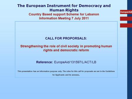 EuropeAid CALL FOR PROPORSALS: Strengthening the role of civil society in promoting human rights and democratic reform Reference: EuropeAid/131597/L/ACT/LB.
