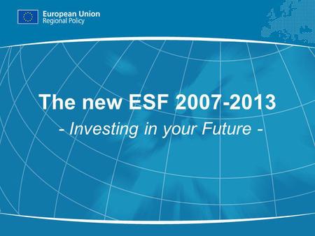 1 The new ESF 2007-2013 - Investing in your Future -