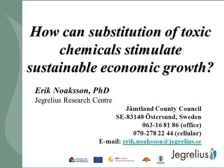 How can substitution of toxic chemicals stimulate sustainable economic growth? Erik Noaksson, PhD Jegrelius Research Centre Jämtland County Council SE-83140.