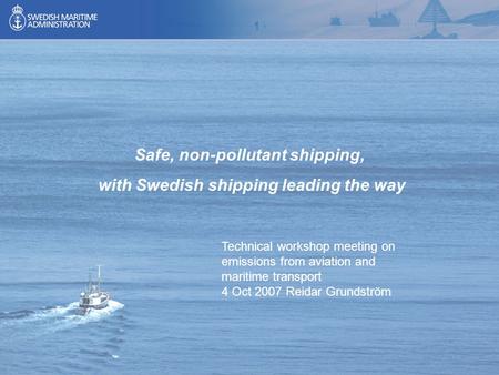 1 Safe, non-pollutant shipping, with Swedish shipping leading the way Technical workshop meeting on emissions from aviation and maritime transport 4 Oct.