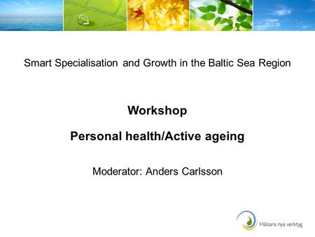 Smart Specialisation and Growth in the Baltic Sea Region Workshop Personal health/Active ageing Moderator: Anders Carlsson.