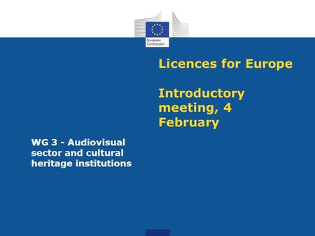 Licences for Europe Introductory meeting, 4 February WG 3 - Audiovisual sector and cultural heritage institutions.