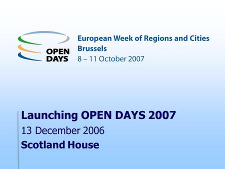 Launching OPEN DAYS 2007 13 December 2006 Scotland House.
