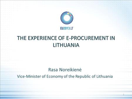THE EXPERIENCE OF E-PROCUREMENT IN LITHUANIA Rasa Noreikienė Vice-Minister of Economy of the Republic of Lithuania 1.
