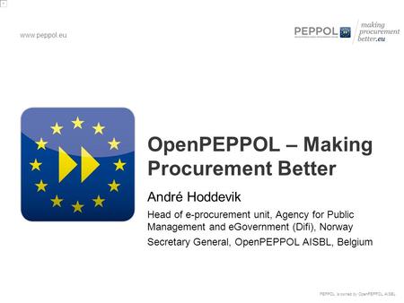 Www.peppol.eu PEPPOL is owned by OpenPEPPOL AISBL OpenPEPPOL – Making Procurement Better André Hoddevik Head of e-procurement unit, Agency for Public Management.