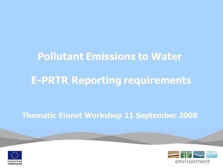 Pollutant Emissions to Water E-PRTR Reporting requirements Thematic Eionet Workshop 11 September 2008.