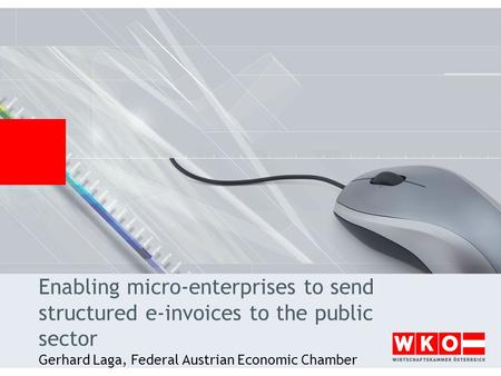 Enabling micro-enterprises to send structured e-invoices to the public sector Gerhard Laga, Federal Austrian Economic Chamber.