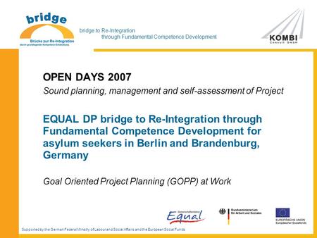 Bridge to Re-Integration through Fundamental Competence Development OPEN DAYS 2007 Sound planning, management and self-assessment of Project EQUAL DP bridge.