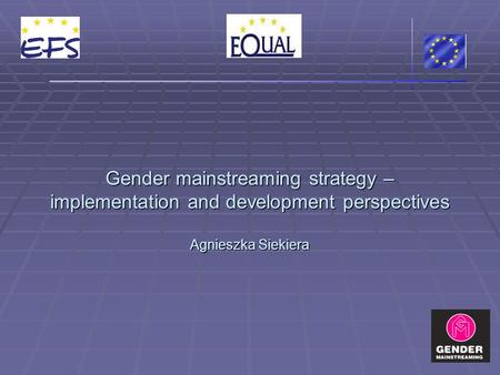 Gender mainstreaming strategy – implementation and development perspectives Agnieszka Siekiera.