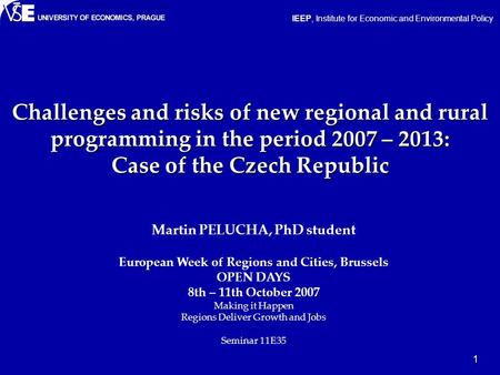 1 Challenges and risks of new regional and rural programming in the period 2007 – 2013: Case of the Czech Republic Martin PELUCHA, PhD student European.