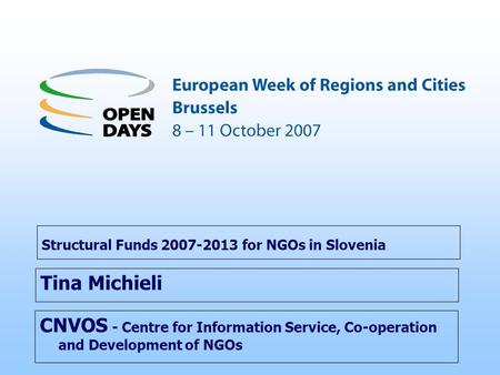 CNVOS - Centre for Information Service, Co-operation and Development of NGOs Structural Funds 2007-2013 for NGOs in Slovenia Tina Michieli.