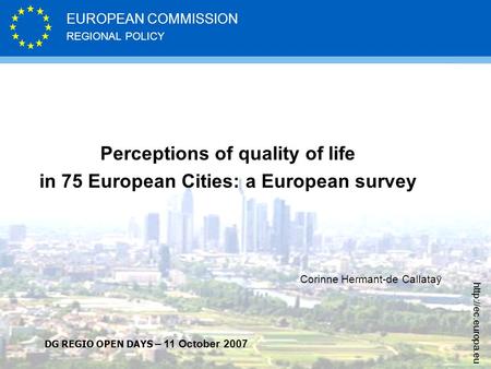 REGIONAL POLICY EUROPEAN COMMISSION  Perceptions of quality of life in 75 European Cities: a European survey Corinne Hermant-de Callataÿ