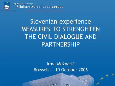 Slovenian experience MEASURES TO STRENGHTEN THE CIVIL DIALOGUE AND PARTNERSHIP Irma Mežnarič Brussels - 10 October 2006.