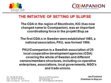 Jan Forslund Chairman in Slup.se Tel: +46 (0)8 447 48 03 Mob: +46 (0)70 726 48 03 Web: www.slup.se www.kic.se Slup.se c/o KIC/Coompanion Selmedalsringen.