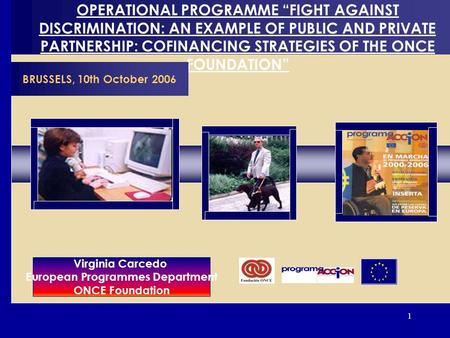 1 OPERATIONAL PROGRAMME FIGHT AGAINST DISCRIMINATION: AN EXAMPLE OF PUBLIC AND PRIVATE PARTNERSHIP: COFINANCING STRATEGIES OF THE ONCE FOUNDATION BRUSSELS,