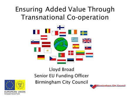 Ensuring Added Value Through Transnational Co-operation Lloyd Broad Senior EU Funding Officer Birmingham City Council.