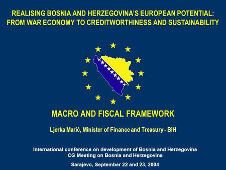 REALISING BOSNIA AND HERZEGOVINAS EUROPEAN POTENTIAL: FROM WAR ECONOMY TO CREDITWORTHINESS AND SUSTAINABILITY MACRO AND FISCAL FRAMEWORK Ljerka Marić,