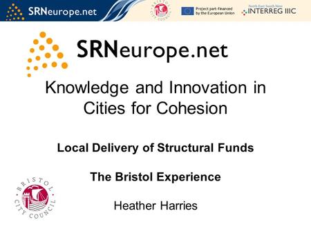 Knowledge and Innovation in Cities for Cohesion Local Delivery of Structural Funds The Bristol Experience Heather Harries.