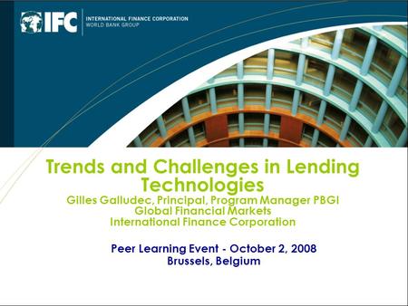 Peer Learning Event - October 2, 2008 Brussels, Belgium Trends and Challenges in Lending Technologies Gilles Galludec, Principal, Program Manager PBGI.